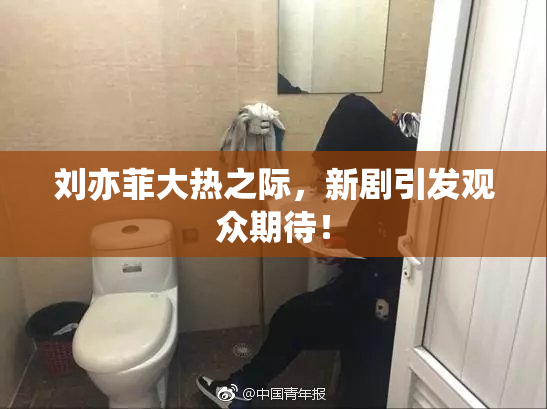 刘亦菲大热之际，新剧引发观众期待！