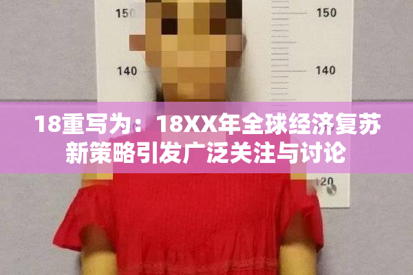 18重写为：18XX年全球经济复苏新策略引发广泛关注与讨论