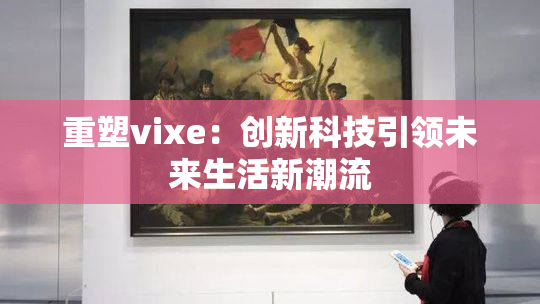 重塑vixe：创新科技引领未来生活新潮流