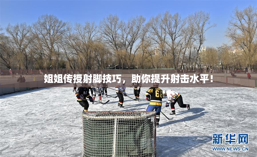 姐姐传授射脚技巧，助你提升射击水平！