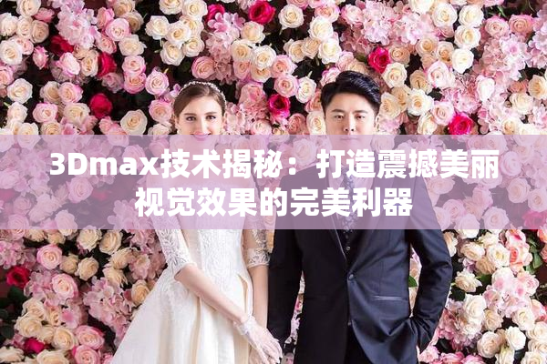 3Dmax技术揭秘：打造震撼美丽视觉效果的完美利器