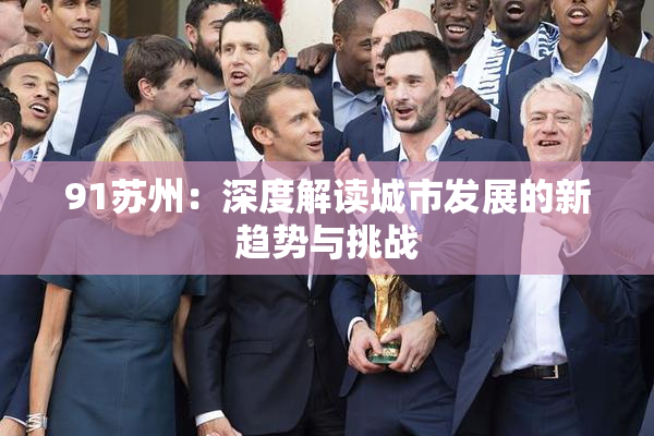 91苏州：深度解读城市发展的新趋势与挑战