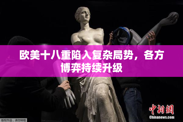 欧美十八重陷入复杂局势，各方博弈持续升级