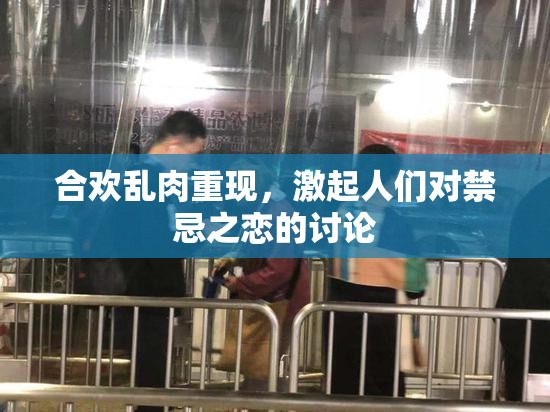 合欢乱肉重现，激起人们对禁忌之恋的讨论