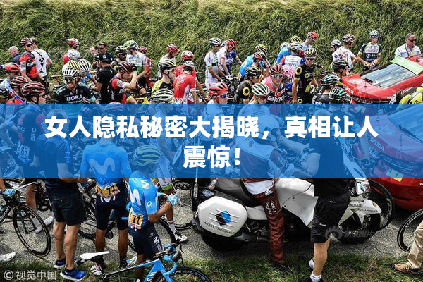 女人隐私秘密大揭晓，真相让人震惊！