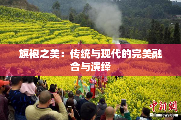 旗袍之美：传统与现代的完美融合与演绎