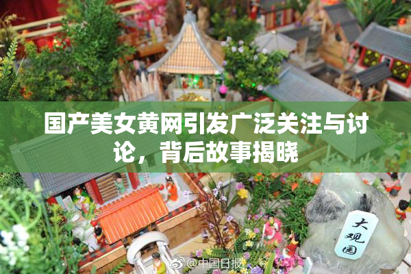 国产美女黄网引发广泛关注与讨论，背后故事揭晓
