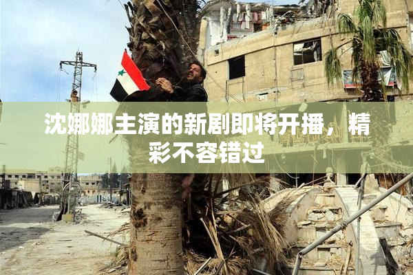 沈娜娜主演的新剧即将开播，精彩不容错过