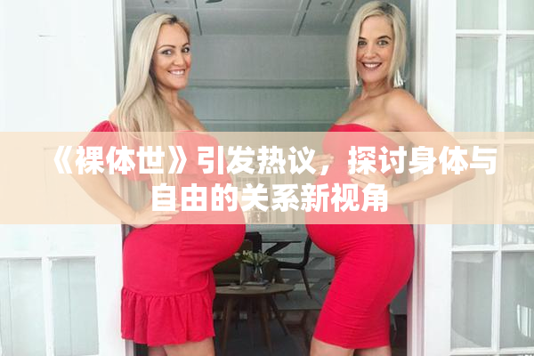 《裸体世》引发热议，探讨身体与自由的关系新视角