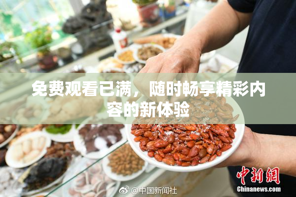 免费观看已满，随时畅享精彩内容的新体验