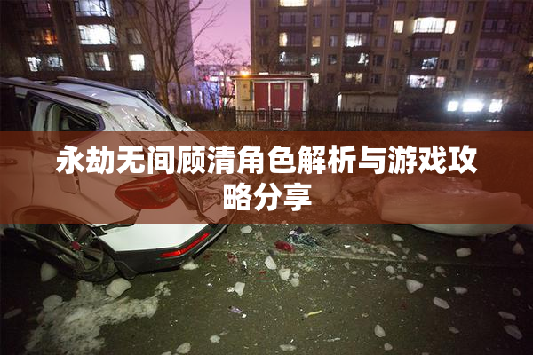 永劫无间顾清角色解析与游戏攻略分享