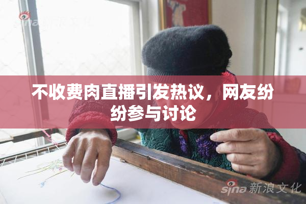 不收费肉直播引发热议，网友纷纷参与讨论