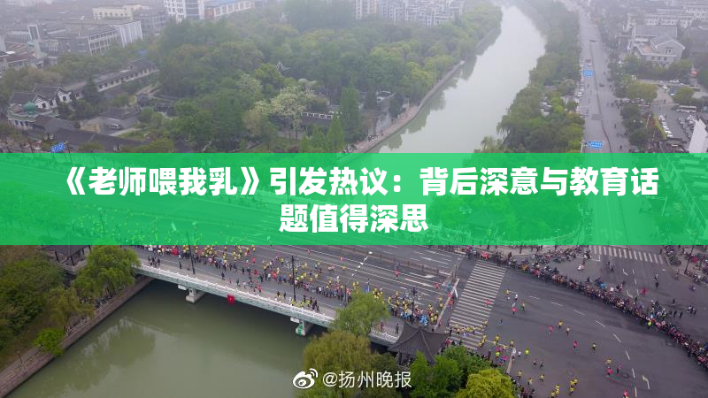 《老师喂我乳》引发热议：背后深意与教育话题值得深思