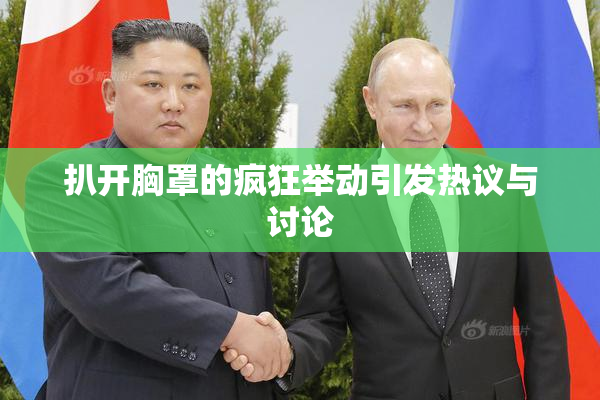 扒开胸罩的疯狂举动引发热议与讨论