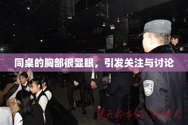 同桌的胸部很显眼，引发关注与讨论