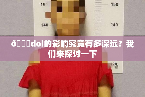 🔞doi的影响究竟有多深远？我们来探讨一下