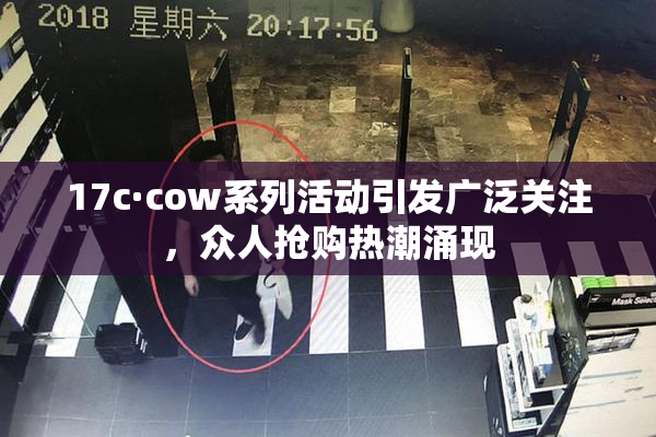 17c·cow系列活动引发广泛关注，众人抢购热潮涌现