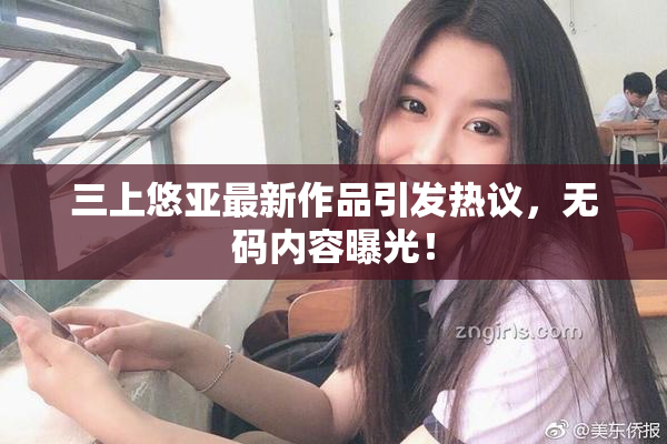 三上悠亚最新作品引发热议，无码内容曝光！