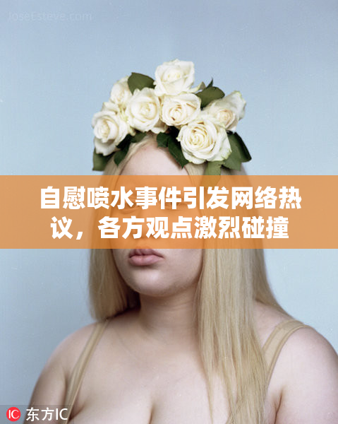 自慰喷水事件引发网络热议，各方观点激烈碰撞