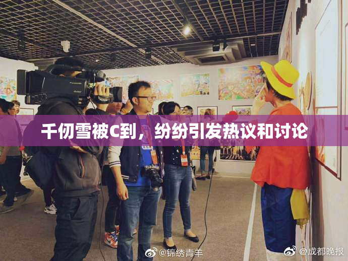 千仞雪被C到，纷纷引发热议和讨论