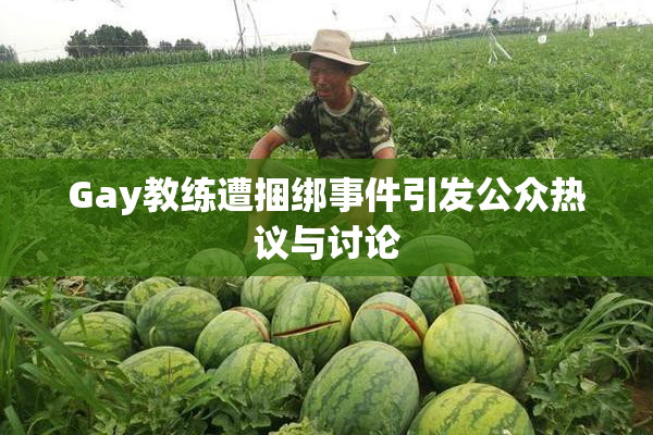 Gay教练遭捆绑事件引发公众热议与讨论
