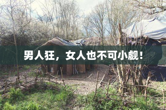 男人狂，女人也不可小觑！