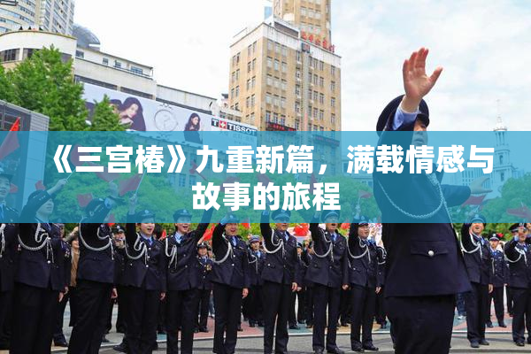 《三宫椿》九重新篇，满载情感与故事的旅程