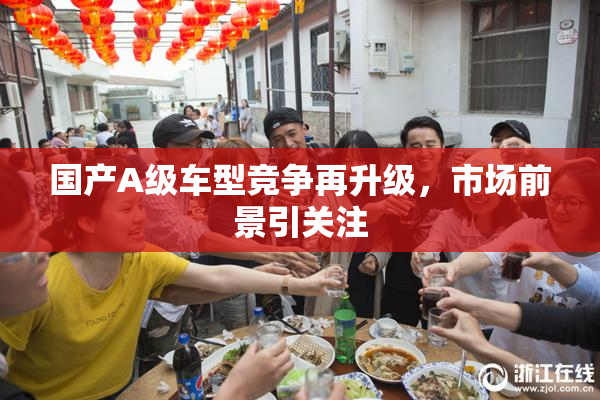 国产A级车型竞争再升级，市场前景引关注
