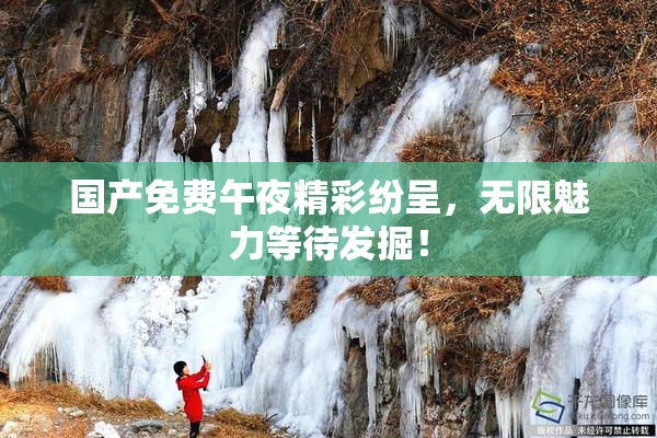 国产免费午夜精彩纷呈，无限魅力等待发掘！