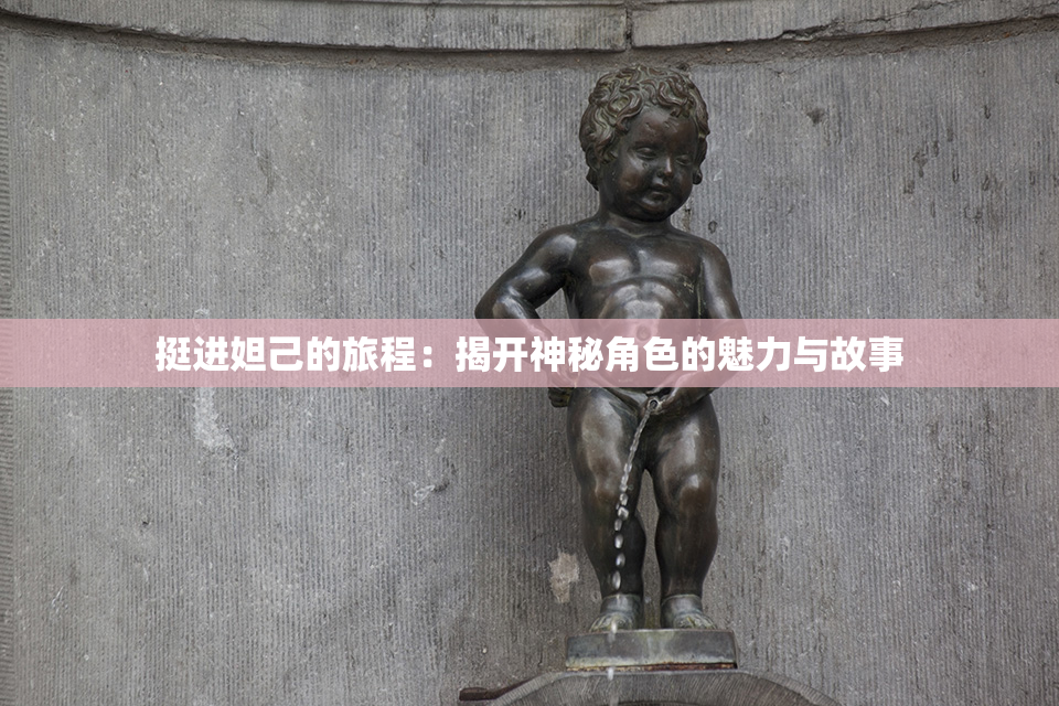 挺进妲己的旅程：揭开神秘角色的魅力与故事