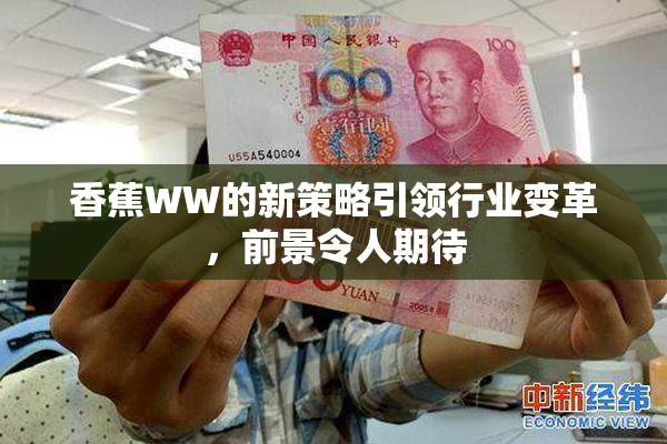 香蕉WW的新策略引领行业变革，前景令人期待
