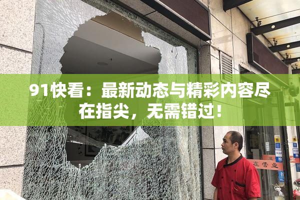 91快看：最新动态与精彩内容尽在指尖，无需错过！