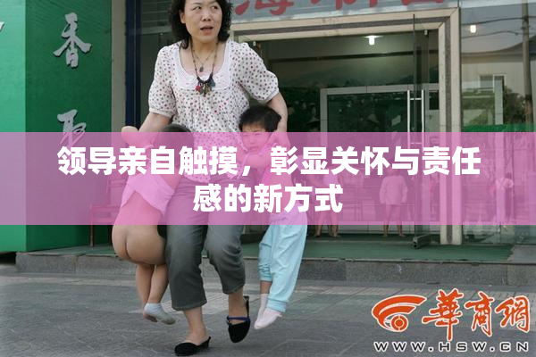 领导亲自触摸，彰显关怀与责任感的新方式