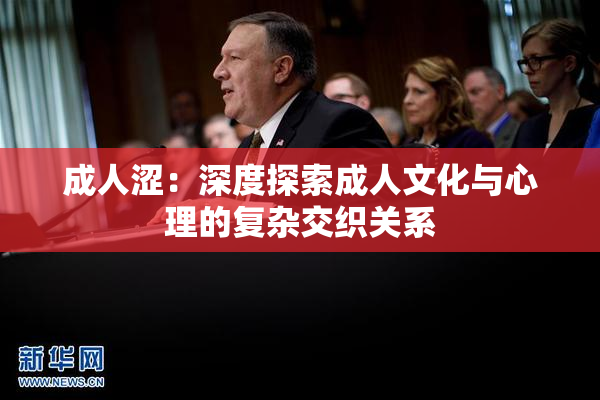 成人涩：深度探索成人文化与心理的复杂交织关系