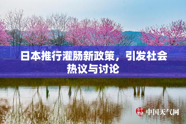 日本推行灌肠新政策，引发社会热议与讨论