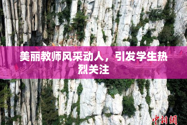 美丽教师风采动人，引发学生热烈关注