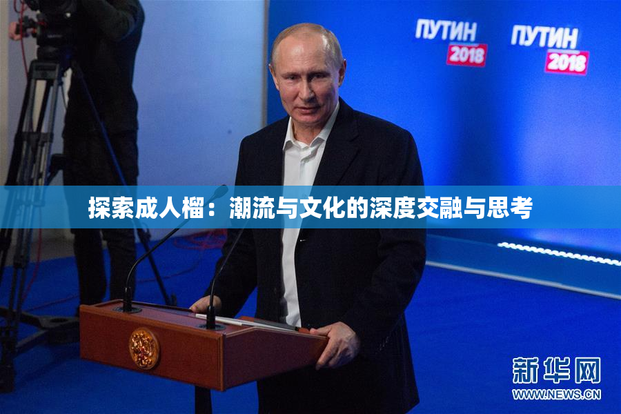 探索成人榴：潮流与文化的深度交融与思考