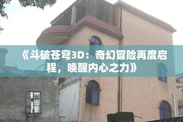 《斗破苍穹3D：奇幻冒险再度启程，唤醒内心之力》