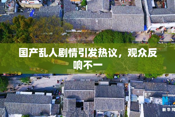 国产乱人剧情引发热议，观众反响不一
