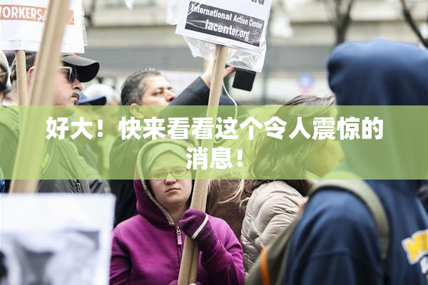好大！快来看看这个令人震惊的消息！