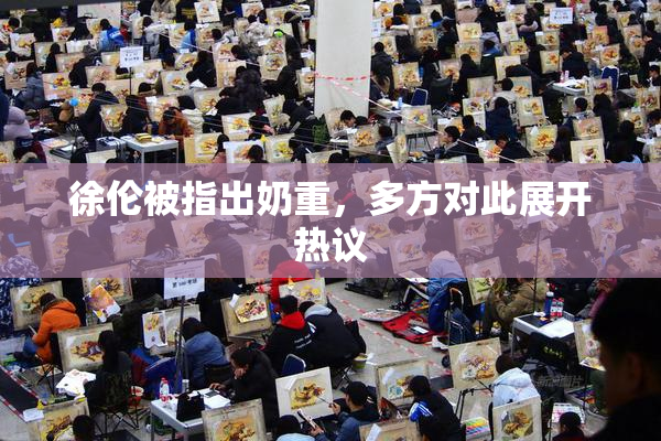 徐伦被指出奶重，多方对此展开热议