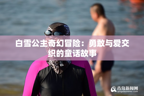 白雪公主奇幻冒险：勇敢与爱交织的童话故事