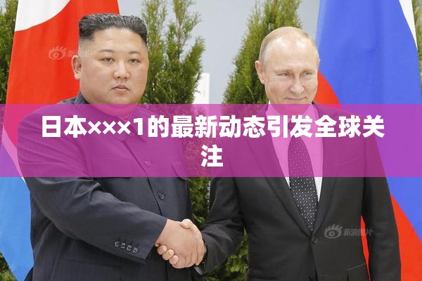 日本×××1的最新动态引发全球关注