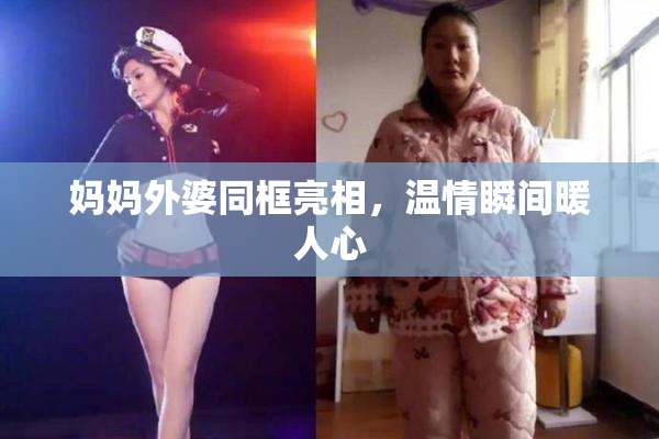 妈妈外婆同框亮相，温情瞬间暖人心