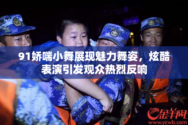 91娇喘小舞展现魅力舞姿，炫酷表演引发观众热烈反响