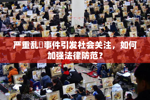 严重乱婬事件引发社会关注，如何加强法律防范？