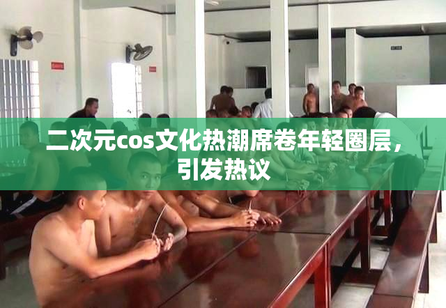 二次元cos文化热潮席卷年轻圈层，引发热议
