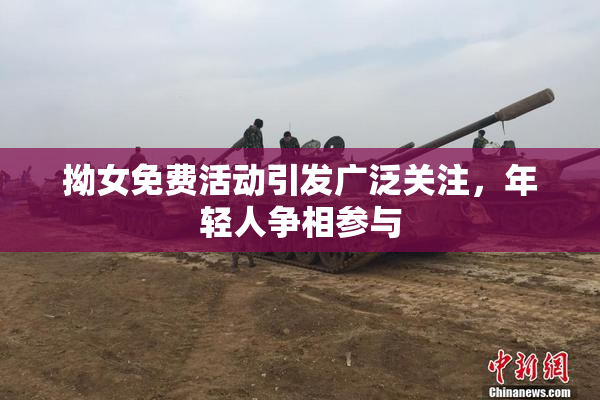 拗女免费活动引发广泛关注，年轻人争相参与