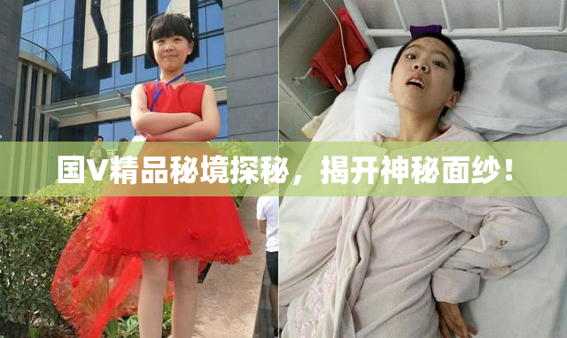 国V精品秘境探秘，揭开神秘面纱！