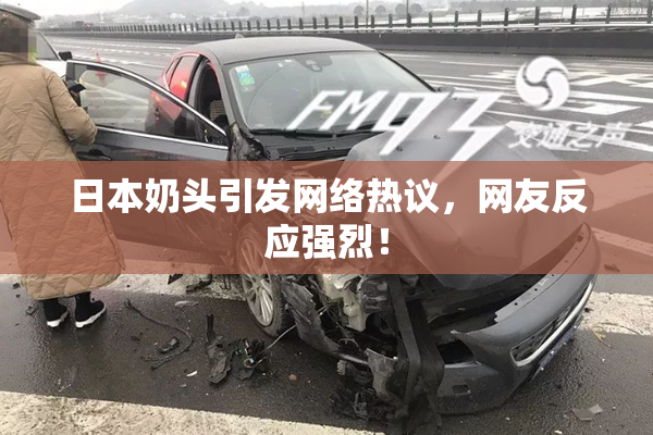 日本奶头引发网络热议，网友反应强烈！